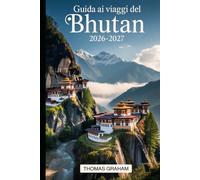 Guida ai Viaggi del Bhutan 2026-2027: Guida per visitatori per la prima volta a Paro Taktsang (Monastero del Nido della Tigre), Punakha Dzong, ... pratici su visti, etichetta culturale...