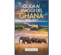 Guida ai viaggi del Ghana 2026-2027: Esplorare Accra, Cape Coast Castle, Elmina Castle, Kakum National Park, il patrimonio Ashanti di Kumasi, Mole ... la regione del Volta e le spiagge di Ada Foah