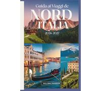Guida ai viaggi del Nord Italia 2026-2027: Il tuo compagno a Milano, Venezia, i Dolomiti, il Cinque Terre, il Lago di Como, Verona, Bologna, la ... le gemme nascoste più gratificanti nel mezzo