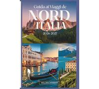 Guida ai viaggi del Nord Italia 2026-2027: Il tuo compagno a Milano, Venezia, i Dolomiti, il Cinque Terre, il Lago di Como, Verona, Bologna, la ... le gemme nascoste più gratificanti nel mezzo