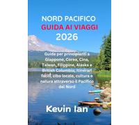 GUIDA AI VIAGGI DEL NORD PACIFICO 2026: Guida per principianti a Giappone, Corea, Cina, Taiwan, Filippine, Alaska e British Columbia; Itinerari ... e natura attraverso il Pacifico del Nord