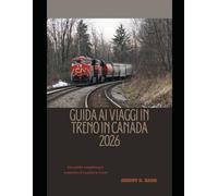 GUIDA AI VIAGGI IN TRENO IN CANADA 2026: Una guida completa per esplorare il Canada in treno (The Train Traveler Series)