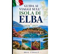 Guida ai viaggi sull'Isola di Elba 2026-2027: Esplora Portoferraio, Capoliveri, Marciana Marina, spiagge mozzafiato, villaggi costieri ed esperienze ... coppie, famiglie e viaggiatori solitari