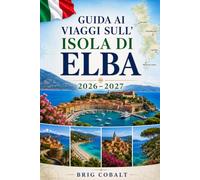 Guida ai viaggi sull'Isola di Elba 2026-2027: Esplora Portoferraio, Capoliveri, Marciana Marina, spiagge mozzafiato, villaggi costieri ed esperienze ... coppie, famiglie e viaggiatori solitari
