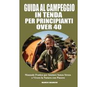 Guida Al Campeggio In Tenda Per Principianti Over 40: Manuale Pratico e Facile per Iniziare Senza Stress e Vivere la Natura con Piacere