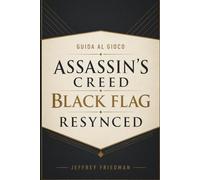 GUIDA AL GIOCO ASSASSIN'S CREED BLACK FLAG RESYNCED: Padronanza del combattimento navale della furtività dell'esplorazione e delle tecniche di sopravvivenza dei pirati
