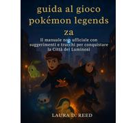 guida al gioco pokémon legends za: Il manuale non ufficiale con suggerimenti e trucchi per conquistare la Città dei Luminosi