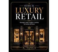 GUIDA AL LUXURY RETAIL: Startegie, retail, vendita e carriera nel settore del lusso