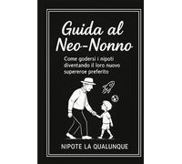 GUIDA AL NEO-NONNO: Come godersi i nipoti diventando il loro nuovo supereroe preferito (GUIDE PER NEO-FAMIGLIE)