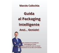 Guida al Packaging Intelligente… anzi Geniale!: Come smettere di considerare il packaging un Costo e iniziare a pensarlo come un mezzo per Comunicare le tue Idee sul Prodotto