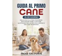 GUIDA AL PRIMO CANE (0-30 GIORNI): Dalla Scelta ai Primi Progressi: Educazione Base e Gestione Quotidiana Per un Cucciolo Sereno e una Casa in Armonia.