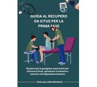 GUIDA AL RECUPERO DA ICTUS PER LA PRIMA FASE: 90 giorni per la guarigione: passi pratici per ritrovare la forza, ripristinare la memoria e costruire un'indipendenza duratura