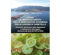 Guida al riconoscimento della vegetazione sommersa della laguna di Orbetello. Dinamiche distributive della vegetazione e cambiamenti della laguna attraverso gli studi dal 1975 al 2024