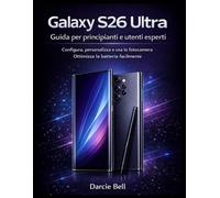 Guida al Samsung Galaxy S26 Ultra per principianti e utenti esperti: Configura, personalizza, usa la fotocamera e ottimizza la batteria facilmente