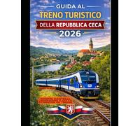 GUIDA AL TRENO TURISTICO DELLA REPUBBLICA CECA 2026: Scopri castelli, campagne e città storiche in treno (The Train Traveler Series)