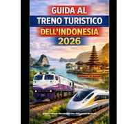 GUIDA AL TRENO TURISTICO DELL'INDONESIA 2026: Scopri vulcani, terrazze di riso, città e coste in treno: 75 (The Train Traveler Series)