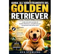 GUIDA ALL’ADDESTRAMENTO DEL GOLDEN RETRIEVER: La guida completa all'addestramento e alla cura del cucciolo di Golden Retriever, semplificata per i ... Serie del Manuale del Proprietario di Cane)