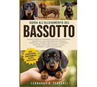 GUIDA ALL’ALLEVAMENTO DEL BASSOTTO: La guida completa per principianti per prendersi cura del bassotto: temperamento e personalità, tipi di pelo ... toelettatura e routine di cura quotidiana