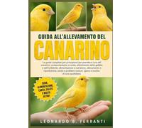 GUIDA ALL’ALLEVAMENTO DEL CANARINO: La guida completa per principianti per prendersi cura del canarino: comportamento e canto, allestimento.....comuni, igiene e routine di cura quotidiana