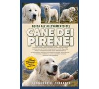 GUIDA ALL’ALLEVAMENTO DEL CANE DEI PIRENEI: La guida completa per principianti per allevare e prendersi cura del cane dei Pirenei: temperamento e ... problemi comuni e routine di cura quotidiana
