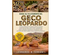 GUIDA ALL’ALLEVAMENTO DEL GECO LEOPARDO: La guida completa per principianti per allevare e prendersi cura del geco leopardo: comportamento e ... problemi comuni e routine di cura quotidiana