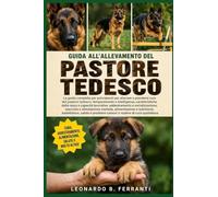 GUIDA ALL’ALLEVAMENTO DEL PASTORE TEDESCO: La guida completa per principianti per allevare e prendersi cura del pastore tedesco: temperamento....problemi comuni e routine di cura quotidiana