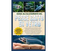 GUIDA ALL’ALLEVAMENTO DEL PESCE GATTO DI VETRO: La guida completa per principianti per allevare e prendersi cura del pesce gatto di vetro: ... problemi comuni e routine di cura quotidiana