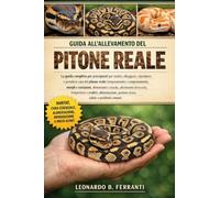 GUIDA ALL’ALLEVAMENTO DEL PITONE REALE: La guida completa per principianti per nutrire, alloggiare, riprodurre e prendersi cura del pitone ... gestione sicura, salute e problemi comuni