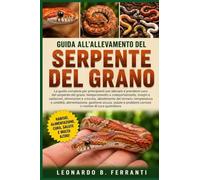 GUIDA ALL’ALLEVAMENTO DEL SERPENTE DEL GRANO: La guida completa per principianti per allevare e prendersi cura del serpente del grano: temperamento e ... problemi comuni e routine di cura quotidiana