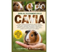 GUIDA ALL’ALLEVAMENTO DELLA CAVIA: La guida completa per principianti per allevare e prendersi cura della cavia: comportamento e bisogni sociali........problemi comuni e routine di cura quotidiana
