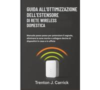 Guida all’Ottimizzazione dell’Estensore di Rete Wireless Domestica: Manuale passo passo per potenziare il segnale, eliminare le zone morte e collegare decine di dispositivi in casa o in ufficio
