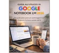 GUIDA ALL’UTILIZZO DI GOOGLE NOTEBOOK LM 2026: Una guida passo passo per padroneggiare la presa di appunti e la ricerca assistite dall’IA