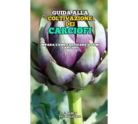 Guida alla Coltivazione dei Carciofi: Impara come coltivare ottimi Carciofi