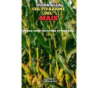 Guida alla Coltivazione del Mais