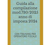 Guida alla compilazione mod.730/2025 anno di imposta 2024: CON TRAINING PER OPERATORE FISCALE