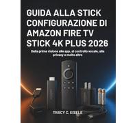 Guida Alla Configurazione Di Amazon Fire Tv Stick 4k Plus 2026: Dalla prima visione alle app, al controllo vocale, alla privacy e molto altro