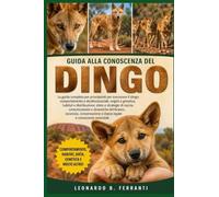 GUIDA ALLA CONOSCENZA DEL DINGO: La guida completa per principianti per conoscere il dingo: comportamento e struttura sociale, origini e.....conservazione e status legale e conoscenze essenziali