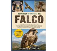 GUIDA ALLA CONOSCENZA DEL FALCO: La guida completa per principianti per conoscere il falco: panoramica e identificazione delle specie..... sicurezza, conservazione e conoscenze essenziali