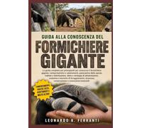 GUIDA ALLA CONOSCENZA DEL FORMICHIERE GIGANTE: La guida completa per principianti per conoscere il formichiere gigante: comportamento e ... conservazione e conoscenze essenziali