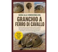 GUIDA ALLA CONOSCENZA DEL GRANCHIO A FERRO DI CAVALLO: La guida completa per principianti per conoscere il granchio a ferro di cavallo: evoluzione e ... conservazione e conoscenze essenziali