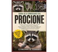 GUIDA ALLA CONOSCENZA DEL PROCIONE: La guida completa per principianti per conoscere il procione: comportamento e intelligenza, habitat....dell’osservazione e conoscenze essenziali