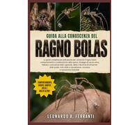 GUIDA ALLA CONOSCENZA DEL RAGNO BOLAS: La guida completa per principianti per conoscere il ragno bolas: comportamento e....sicurezza e conoscenze essenziali