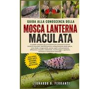 GUIDA ALLA CONOSCENZA DELLA MOSCA LANTERNA MACULATA: La guida completa per principianti per conoscere la mosca lanterna maculata: ... e gestione, sicurezza e conoscenze essenziali
