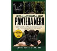 GUIDA ALLA CONOSCENZA DELLA PANTERA NERA: La guida completa per principianti per conoscere la pantera nera: genetica del melanismo....conservazione e conoscenze essenziali