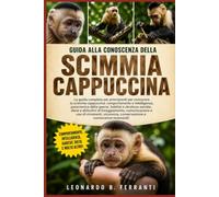 GUIDA ALLA CONOSCENZA DELLA SCIMMIA CAPPUCCINA: La guida completa per principianti per conoscere la scimmia cappuccina: comportamento e intelligenza, ... e conoscenze essenziali