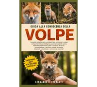 GUIDA ALLA CONOSCENZA DELLA VOLPE: La guida completa per principianti per conoscere la volpe: comportamento e intelligenza, panoramica delle specie, habitat.....coesistenza e conoscenze essenziali