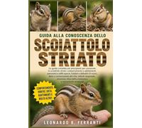 GUIDA ALLA CONOSCENZA DELLO SCOIATTOLO STRIATO: La guida completa per principianti per conoscere lo scoiattolo striato: comportamento e adattamenti, panoramica delle.....conoscenze essenziali