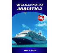GUIDA ALLA CROCIERA ADRIATICA 2026: Guida turistica di Venezia, Croazia, Montenegro e Grecia con itinerari e consigli