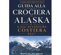 GUIDA ALLA CROCIERA IN ALASKA E ALL’AVVENTURA COSTIERA 2027 (Explorer’s Travel Guides)