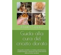 Guida alla cura del criceto dorato: Una guida scientifica su habitat, alimentazione, comportamento e benessere del criceto dorato (Mesocricetus auratus)